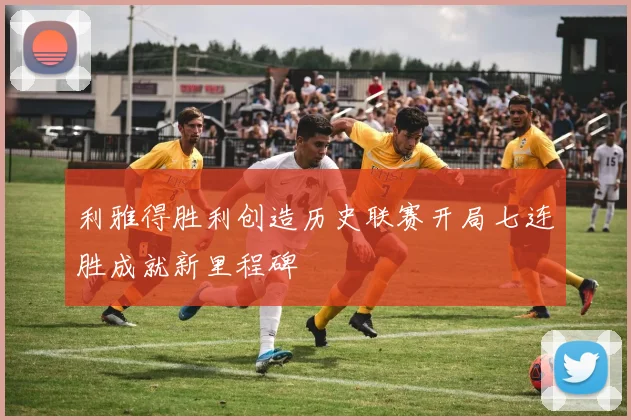 利雅得胜利创造历史联赛开局七连胜成就新里程碑