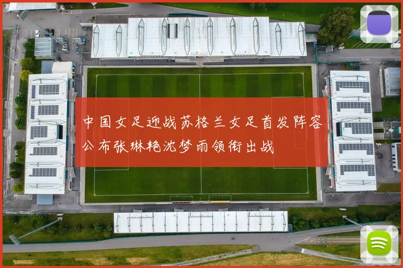 中国女足迎战苏格兰女足首发阵容公布张琳艳沈梦雨领衔出战
