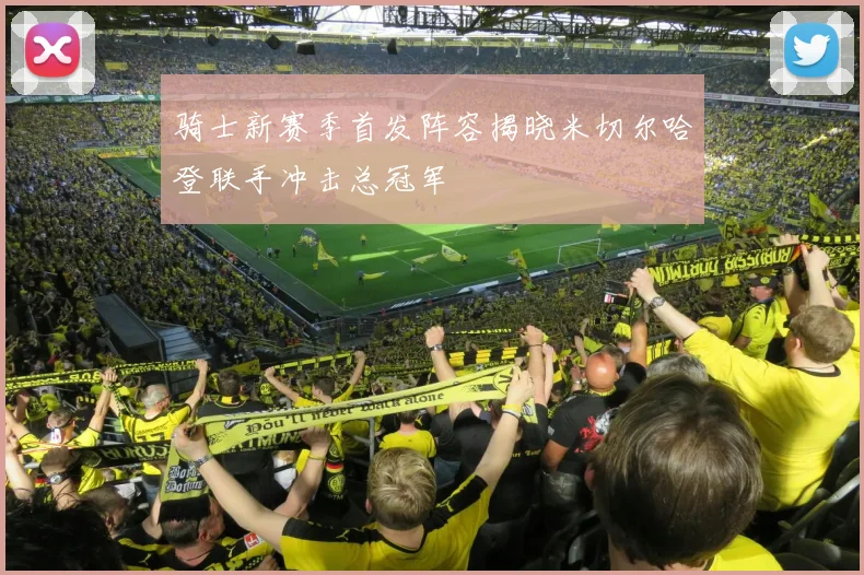 骑士新赛季首发阵容揭晓米切尔哈登联手冲击总冠军
