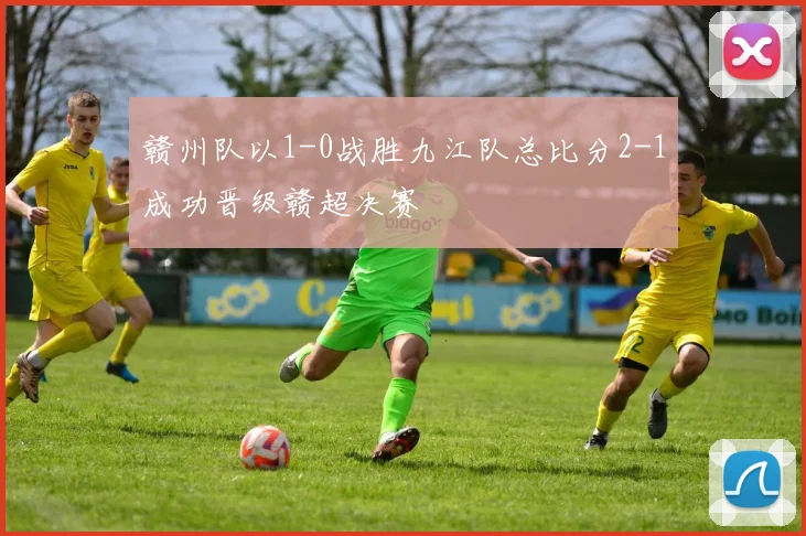 赣州队以1-0战胜九江队总比分2-1成功晋级赣超决赛