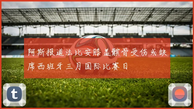 阿斯报道法比安膝盖髌骨受伤或缺席西班牙三月国际比赛日