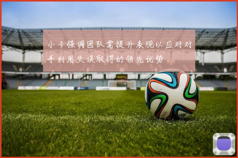 小卡强调团队需提升表现以应对对手利用失误取得的领先优势