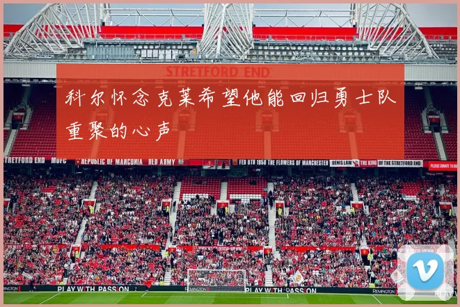科尔怀念克莱希望他能回归勇士队重聚的心声