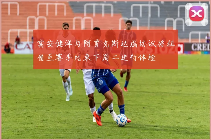 富安健洋与阿贾克斯达成协议将租借至赛季结束下周二进行体检