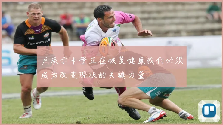 卢表示卡登正在恢复健康我们必须成为改变现状的关键力量