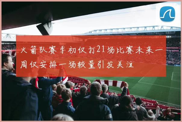 火箭队赛季初仅打21场比赛未来一周仅安排一场较量引发关注