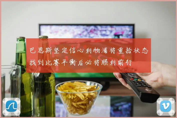 巴恩斯坚定信心利物浦将重拾状态找到比赛平衡后必将顺利前行