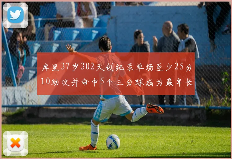 库里37岁302天创纪录单场至少25分10助攻并命中5个三分球成为最年长后卫
