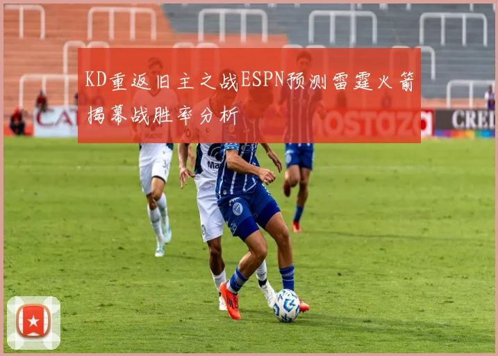 KD重返旧主之战ESPN预测雷霆火箭揭幕战胜率分析