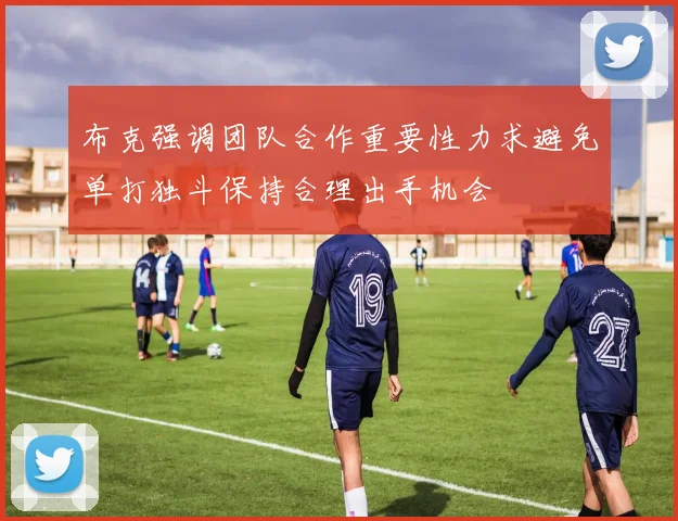 布克强调团队合作重要性力求避免单打独斗保持合理出手机会