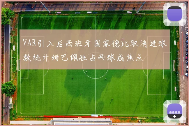 VAR引入后西班牙国家德比取消进球数统计姆巴佩独占两球成焦点