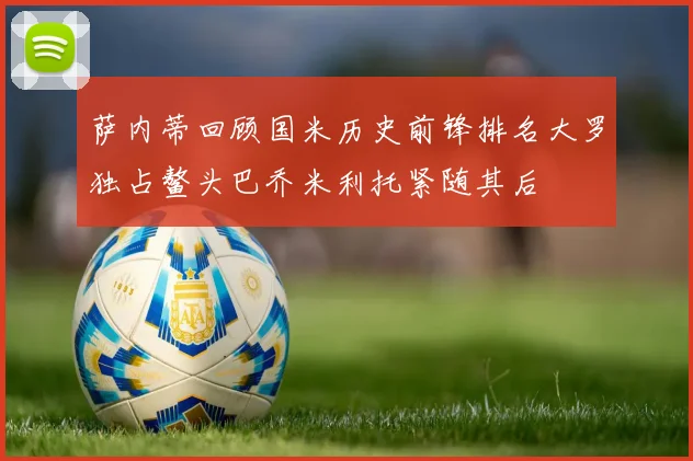 萨内蒂回顾国米历史前锋排名大罗独占鳌头巴乔米利托紧随其后