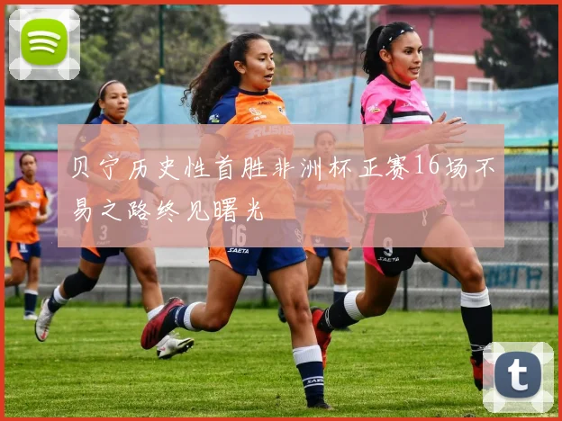 贝宁历史性首胜非洲杯正赛16场不易之路终见曙光