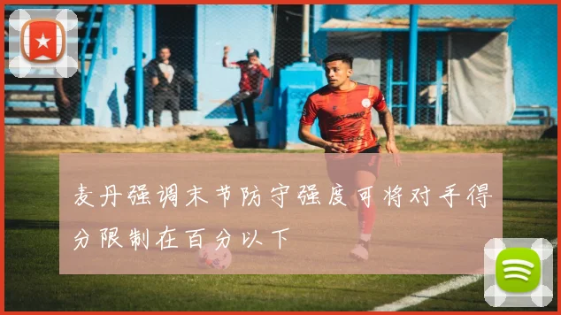 麦丹强调末节防守强度可将对手得分限制在百分以下